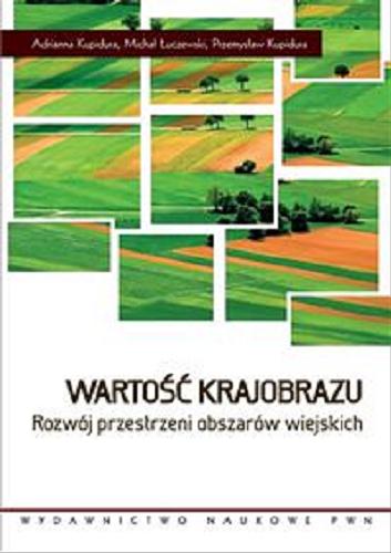 Okładka książki Wartość krajobrazu : rozwój przestrzeni obszarów wiejskich / Adrianna Kupidura, Michał Łuczewski, Przemysław Kupidura.