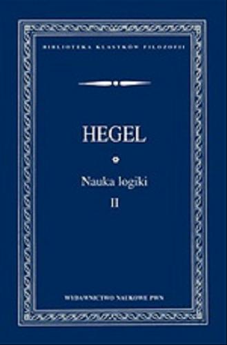 Okładka książki Nauka logiki. T. 2 / Georg Wilhelm Friedrich Hegel ; przełożył i przypisami opatrzył Adam Landman ; przekład skolacjonował i dokonał redakcji naukowej Marcin Pańków.