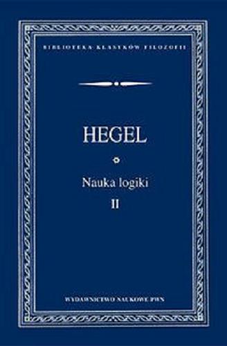 Okładka książki Nauka logiki. T. 2 / Georg Wilhelm Friedrich Hegel ; przełożył i przypisami opatrzył Adam Landman ; przedmową opatrzył, przekład skolacjonował i dokonał rededakcji naukowej Marcin Pańków.