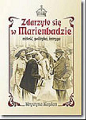 Okładka książki Zdarzyło się w Marienbadzie : miłość, polityka, intryga / Krystyna Kaplan ; przeł. Marta Suruło.