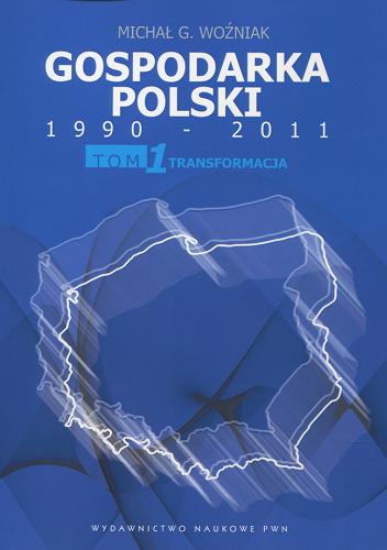Okładka książki Gospodarka Polski 1990-2011 : transformacja, modernizacja, droga do spójności społeczno-ekonomicznej. T. 1, Transformacja / Michał G. Woźniak.