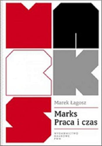Okładka książki Marks - praca i czas : wartość czasu w ekonomii i moralności / Marek Łagosz.
