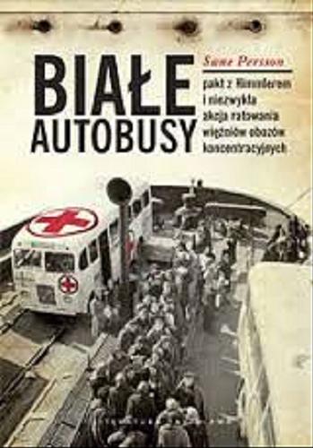 Okładka książki Białe autobusy : pakt z Himmlerem i niezwykła akcja ratowania więźniów obozów koncentracyjnych / Sune Persson ; przełożyła Zofia Kunert.