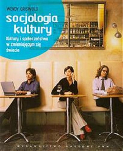 Okładka książki Socjologia kultury : kultury i społeczeństwa w zmieniającym się świecie / Wendy Griswold ; tł. Paweł Tomanek.