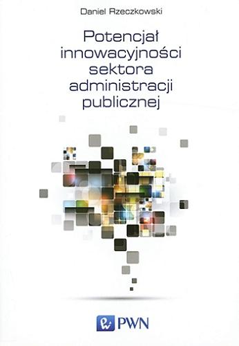 Okładka książki Potencjał innowacyjności sektora administracji publicznej / Daniel Rzeczkowski.