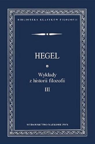 Okładka książki Wykłady z historii filozofii. T. 3 / Georg Wilhelm Friedrich Hegel ; przełożył i przypisami opatrzył Światosław Florian Nowicki ; przekład przejrzał Adam Węgrzecki.