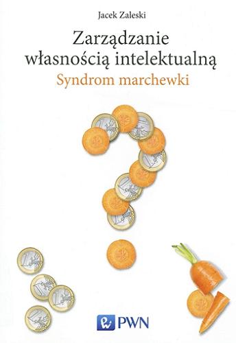 Okładka książki Zarządzanie własnością intelektualną : syndrom marchewki / Jacek Zaleski.