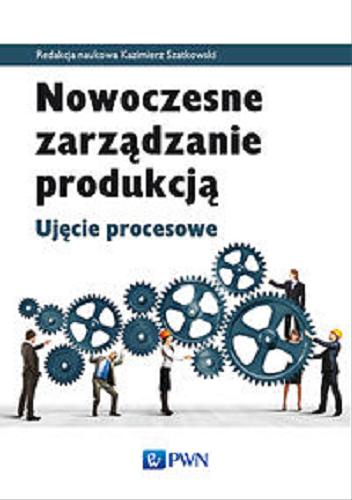 Okładka książki Nowoczesne zarządzanie produkcją : ujęcie procesowe / red. nauk. Kazimierz Szatkowski.