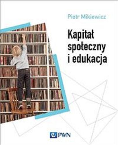 Okładka książki Kapitał społeczny i edukacja / Piotr Mikiewicz.