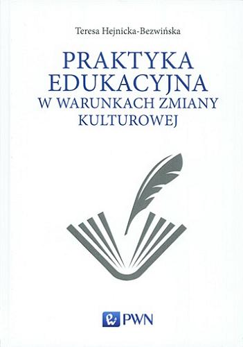 Okładka książki Praktyka edukacyjna w warunkach zmiany kulturowej : (w poszukiwaniu logiki zmian) / Teresa Hejnicka-Bezwińska.