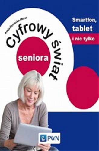 Okładka książki Cyfrowy świat seniora : smartfon, tablet i nie tylko / Alicja Żarowska-Mazur.