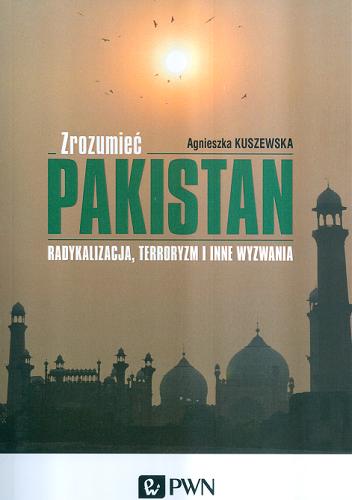 Okładka książki Zrozumieć Pakistan : radykalizacja, terroryzm i inne wyzwania / Agnieszka Kuszewska.