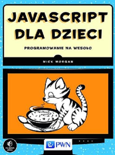 Okładka książki JavaScript dla dzieci : programowanie na wesoło / Nick Morgan ; [przekład Maciej Baranowski, Witold Sikorski].