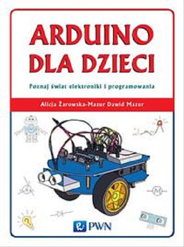 Okładka książki Arduino dla dzieci : poznaj świat elektroniki i programowania / Alicja Żarowska-Mazur, Dawid Mazur.