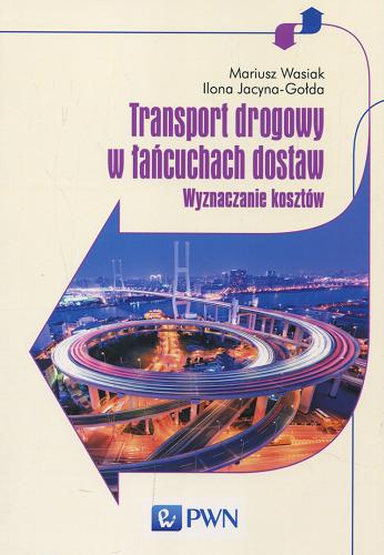 Okładka książki Transport drogowy w łańcuchach dostaw : wyznaczanie kosztów / Mariusz Wasiak, Ilona Jacyna-Gołda.