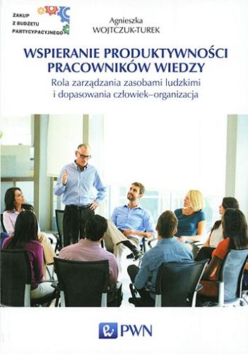Okładka książki Wspieranie produktywności pracowników wiedzy : rola zarządzania zasobami ludzkimi i dopasowania człowiek-organizacja / Agnieszka Wojtczuk-Turek.