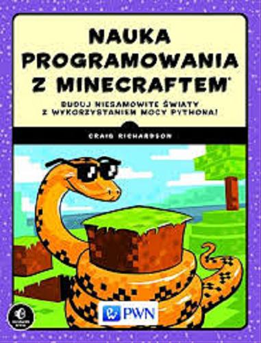 Okładka książki Nauka programowania z Minecraftem : buduj niesamowite światy z wykorzystaniem mocy Pythona! / Craig Richardson ; [przekł. Maciej Baranowski i Małgorzata Dąbkowska-Kowalik].