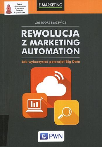 Okładka książki Rewolucja z marketing automation : jak wykorzystać potencjał Big Data / Grzegorz Błażewicz.