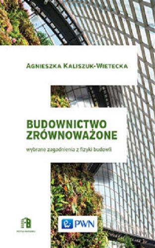 Okładka książki Budownictwo zrównoważone : wybrane zagadnienia z fizyki budowli / Agnieszka Kaliszuk-Wietecka.