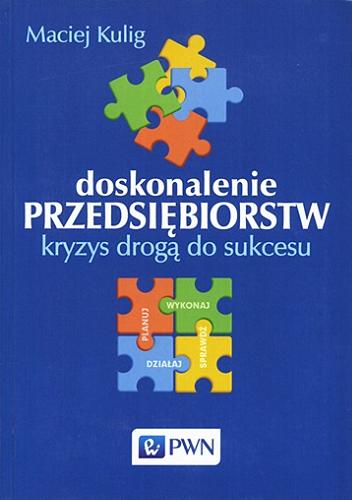Okładka książki Doskonalenie przedsiębiorstw : kryzys drogą do sukcesu / Maciej Kulig.
