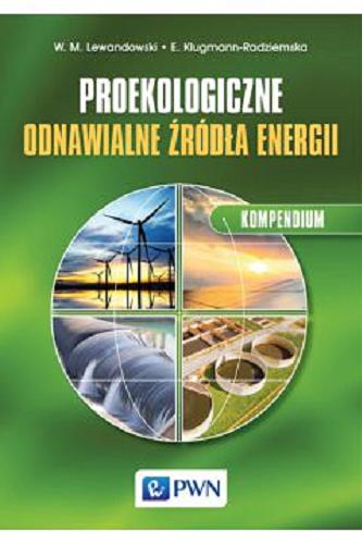 Okładka książki Proekologiczne odnawialne źródła energii : kompendium / Witold M. Lewandowski, Ewa Klugmann-Radziemska.