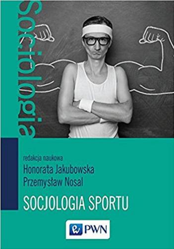 Okładka książki Socjologia sportu / redakcja naukowa Honorata Jakubowska, Przemysław Nosal.