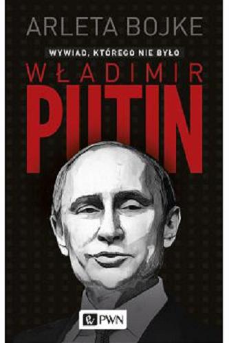 Okładka książki Władimir Putin : wywiad, którego nie było / Arleta Bojke.