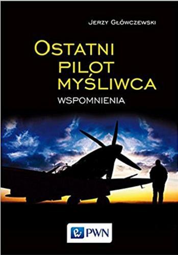 Okładka książki Ostatni pilot myśliwca : wspomnienia / Jerzy Główczewski.