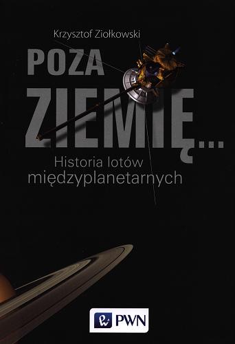 Okładka książki Poza Ziemię... : historia lotów międzyplanetarnych / Krzysztof Ziołkowski.