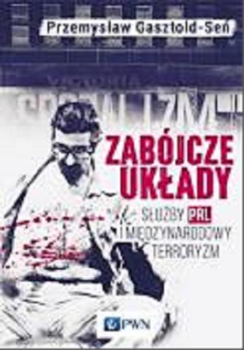 Okładka książki Zabójcze układy : służby PRL i międzynarodowy terroryzm / Przemysław Gasztold.