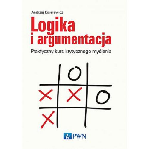 Okładka książki Logika i argumentacja : praktyczny kurs krytycznego myślenia / Andrzej Kisielewicz.