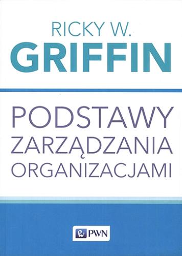 Okładka  Podstawy zarządzania organizacjami / Ricky W. Griffin ; przekład Agata Jankowiak.