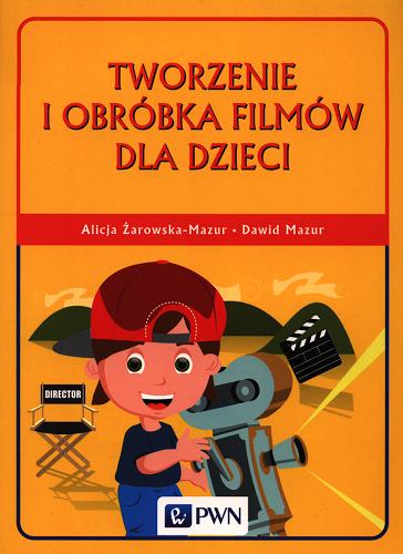 Okładka książki Tworzenie i obróbka filmów dla dzieci / Alicja Żarowska-Mazur, Dawid Mazur.