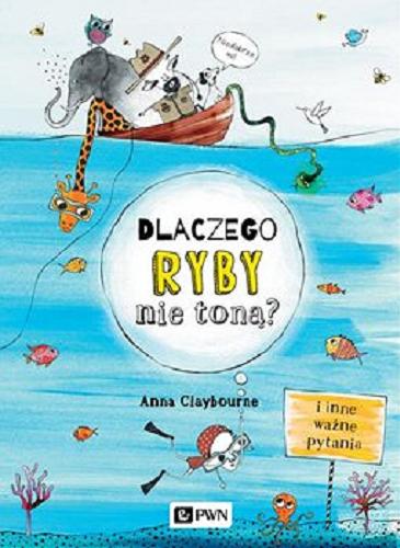 Okładka książki Dlaczego ryby nie toną? i inne ważne pytania / tekst Anna Claybourne ; ilustracje Claire Goble ; tłumaczenie Grzegorz Kulesza.