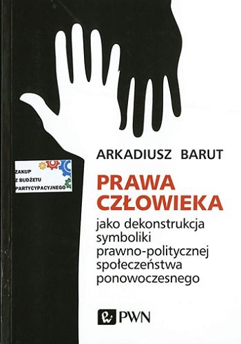 Okładka książki Prawa człowieka jako dekonstrukcja symboliki prawno-politycznej społeczeństwa ponowoczesnego / Arkadiusz Barut.
