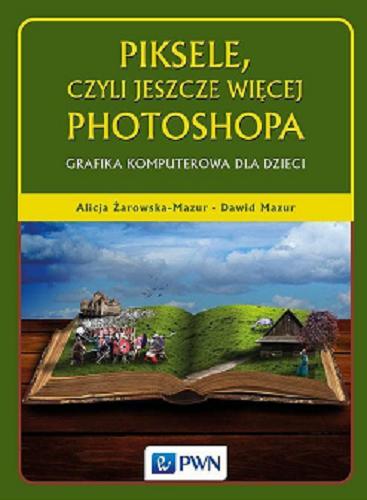 Okładka książki Piksele, czyli Jeszcze więcej Photoshopa : grafika komputerowa dla dzieci / Alicja Żarowska-Mazur, Dawid Mazur.