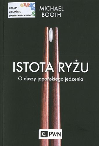 Okładka książki Istota ryżu : o duszy japońskiego jedzenia / Michael Booth ; tłumaczyła Magdalena Rabsztyn-Anioł.