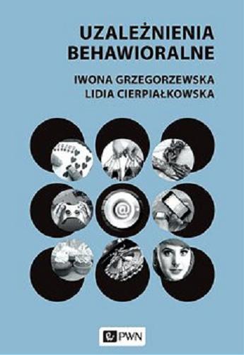 Okładka książki Uzależnienia behawioralne / Iwona Grzegorzewska, Lidia Cierpiałkowska ; [recenzent prof. dr hab. Zygfryd Juczyński].