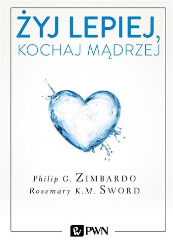 Okładka książki Żyj lepiej, kochaj mądrzej : jak uwolnić się od przeszłości, cieszyć się teraźniejszością i tworzyć idealną przyszłość / Philip G. Zimbardo, Rosemary K. M. Sword ; przełożyła Olga Siara.