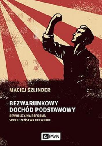 Okładka książki Bezwarunkowy dochód podstawowy : rewolucyjna reforma społeczeństwa XXI wieku / Maciej Szlinder.
