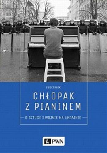 Okładka książki Chłopak z pianinem : o sztuce i wojnie na Ukrainie / Ewa Sułek.
