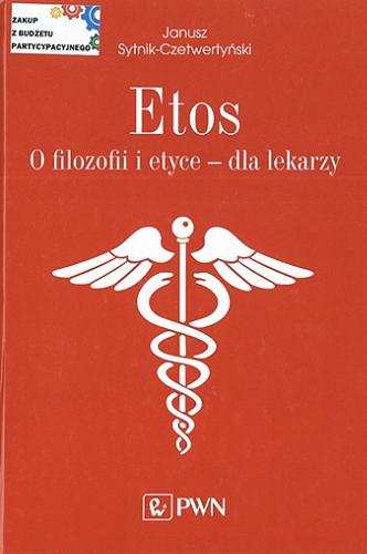 Okładka książki Etos : o filozofii i etyce dla lekarzy / Janusz Sytnik-Czetwertyński.