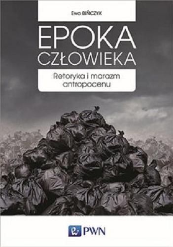 Okładka książki Epoka człowieka : retoryka i marazm antropocenu / Ewa Bińczyk.