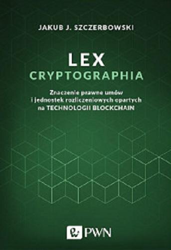 Okładka książki Lex cryptographia : znaczenie prawne umów i jednostek rozliczeniowych opartych na technologii blockchain / Jakub J. Szczerbowski.