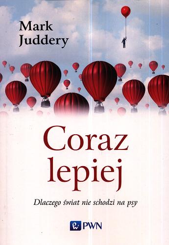 Okładka książki Coraz lepiej : dlaczego świat nie schodzi na psy / Mark Juddery ; przekład Małgorzata Guzowska.