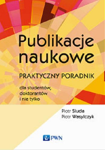 Okładka książki Publikacje naukowe : praktyczny poradnik dla studentów, doktorantów i nie tylko / Piotr Siuda, Piotr Wasylczyk.