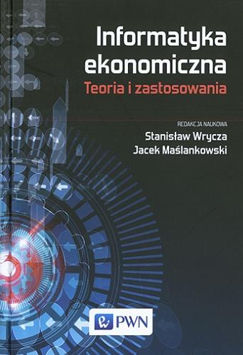 Okładka książki Informatyka ekonomiczna : teoria i zastosowania / redakcja naukowa Stanisław Wrycza, Jacek Maślankowski.