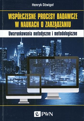 Okładka książki Współczesne procesy badawcze w naukach o zarządzaniu : uwarunkowania metodyczne i metodologiczne / Henryk Dźwigoł.