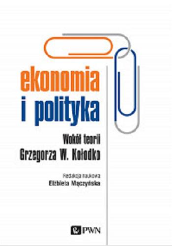 Okładka książki Ekonomia i polityka : wokół teorii Grzegorza W. Kołodko / redakcja naukowa Elżbieta Mączyńska.