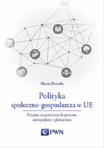 Okładka książki Polityka społeczno-gospodarcze w UE : finanse na poziomie krajowym, europejskim i globalnym / Marta Postuła.